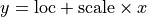 y = \text{loc} + \text{scale} \times x